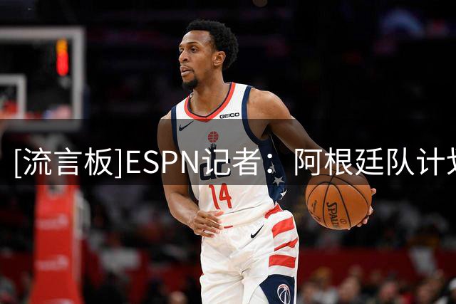 [流言板]ESPN记者：阿根廷队计划在9-10月期间在中国踢2场友谊赛